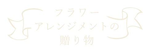 フラワー アレンジメントの 贈り物