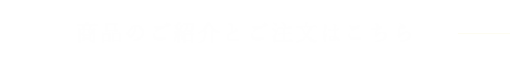 商品のご紹介とご注文はこちら